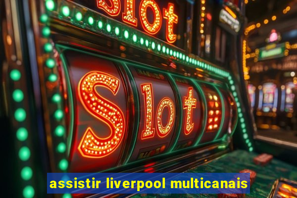 assistir liverpool multicanais